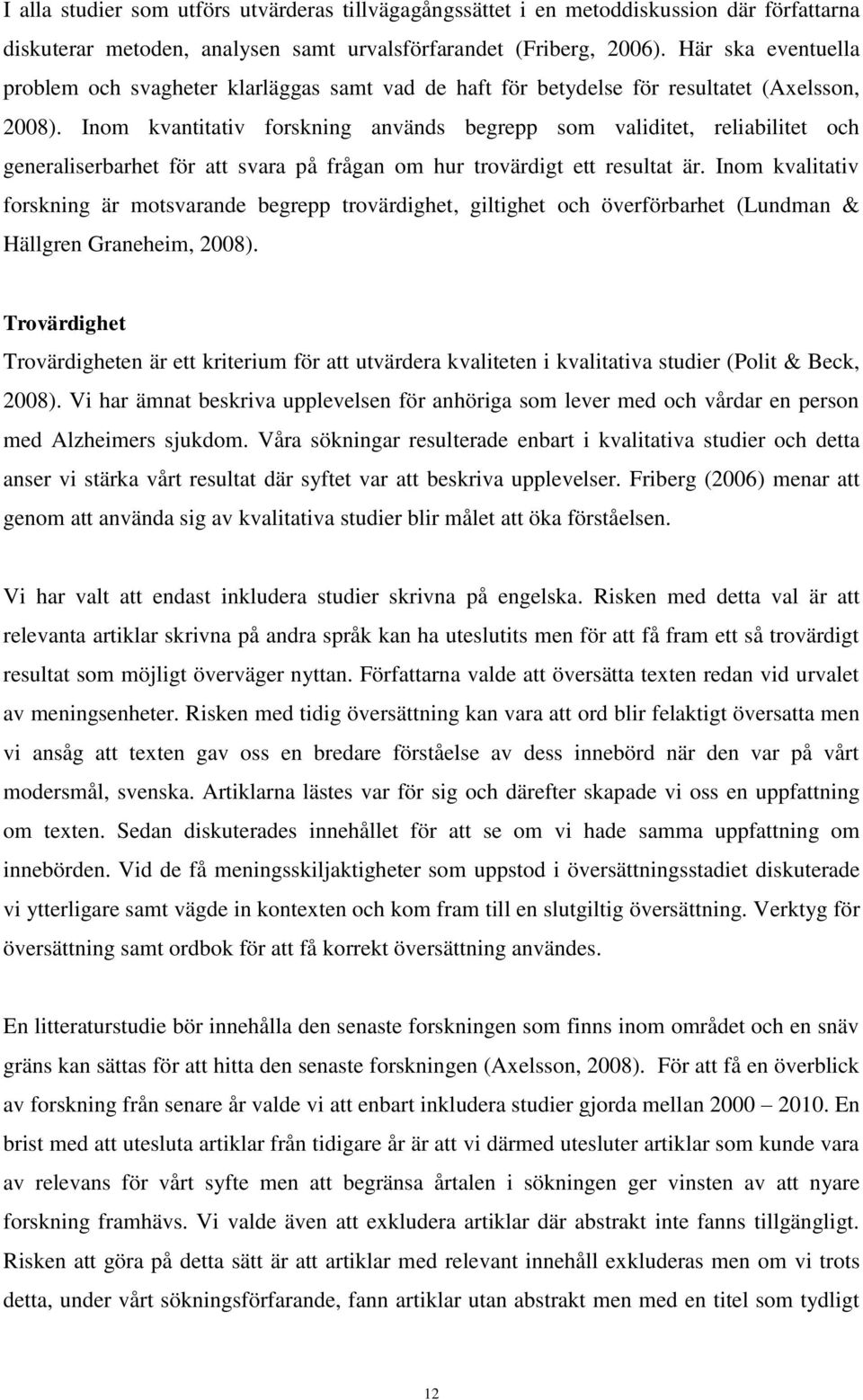 Inom kvantitativ forskning används begrepp som validitet, reliabilitet och generaliserbarhet för att svara på frågan om hur trovärdigt ett resultat är.