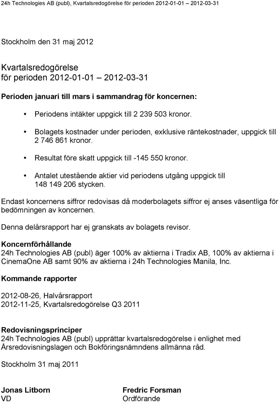 Antalet utestående aktier vid periodens utgång uppgick till 148 149 206 stycken. Endast koncernens siffror redovisas då moderbolagets siffror ej anses väsentliga för bedömningen av koncernen.