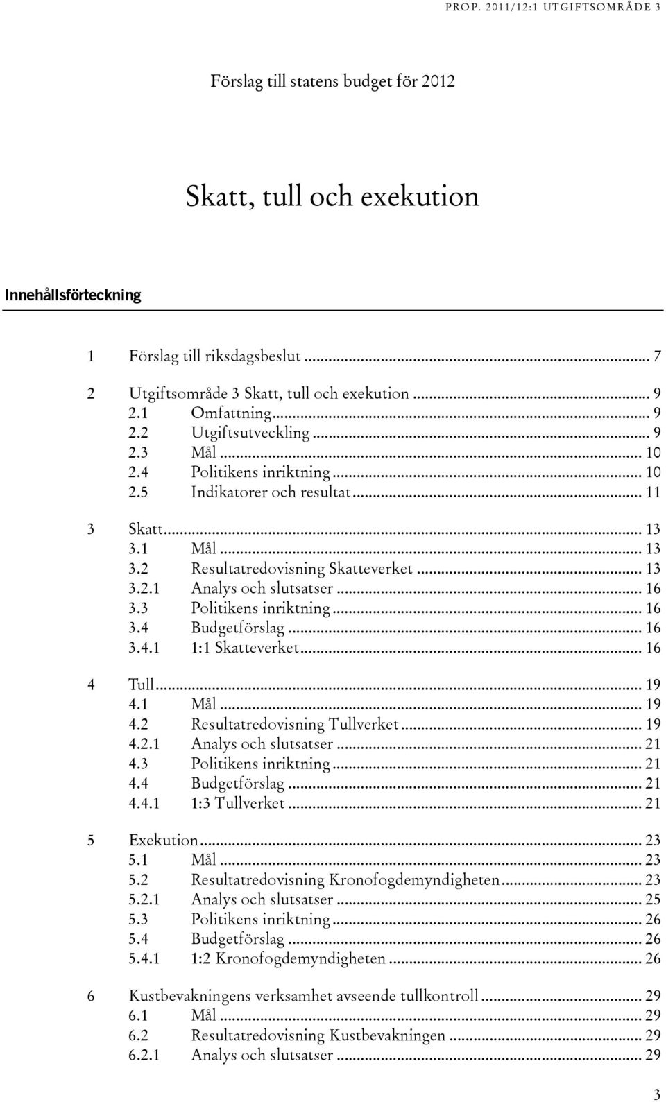 3 Politikens inriktning... 16 3.4 Budgetförslag... 16 3.4.1 1:1 Skatteverket... 16 4 Tull... 19 4.1 Mål... 19 4.2 Resultatredovisning Tullverket... 19 4.2.1 Analys och slutsatser... 21 4.