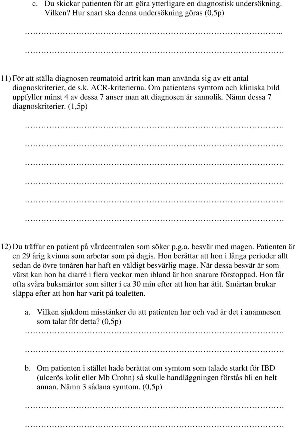 Om patientens symtom och kliniska bild uppfyller minst 4 av dessa 7 anser man att diagnosen är sannolik. Nämn dessa 7 diagnoskriterier. (1,5p) 12) Du träffar en patient på vårdcentralen som söker p.g.a. besvär med magen.