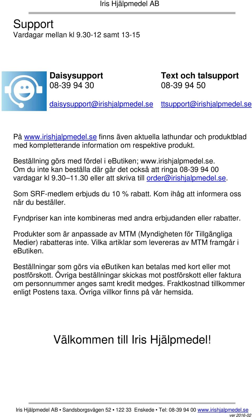 Beställning görs med fördel i ebutiken; www.irishjalpmedel.se. Om du inte kan beställa där går det också att ringa 08-39 94 00 vardagar kl 9.30 11.30 eller att skriva till order@irishjalpmedel.se. Som SRF-medlem erbjuds du 10 % rabatt.