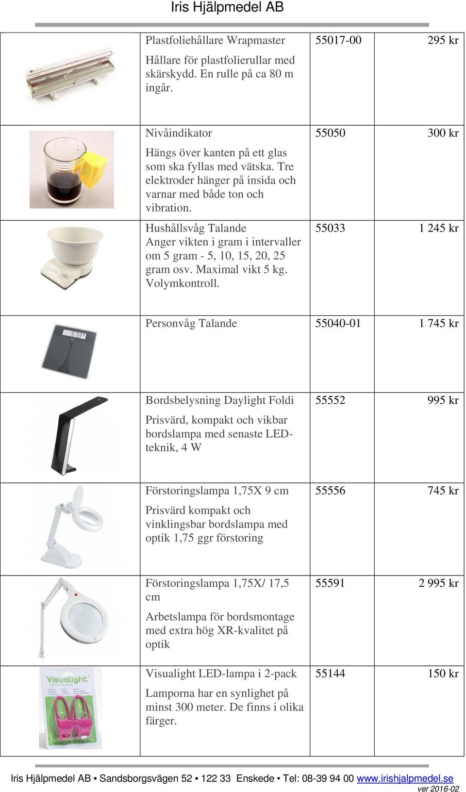 55050 300 kr 55033 1 245 kr Personvåg Talande 55040-01 1 745 kr Bordsbelysning Daylight Foldi Prisvärd, kompakt och vikbar bordslampa med senaste LEDteknik, 4 W 55552 995 kr Förstoringslampa 1,75X 9