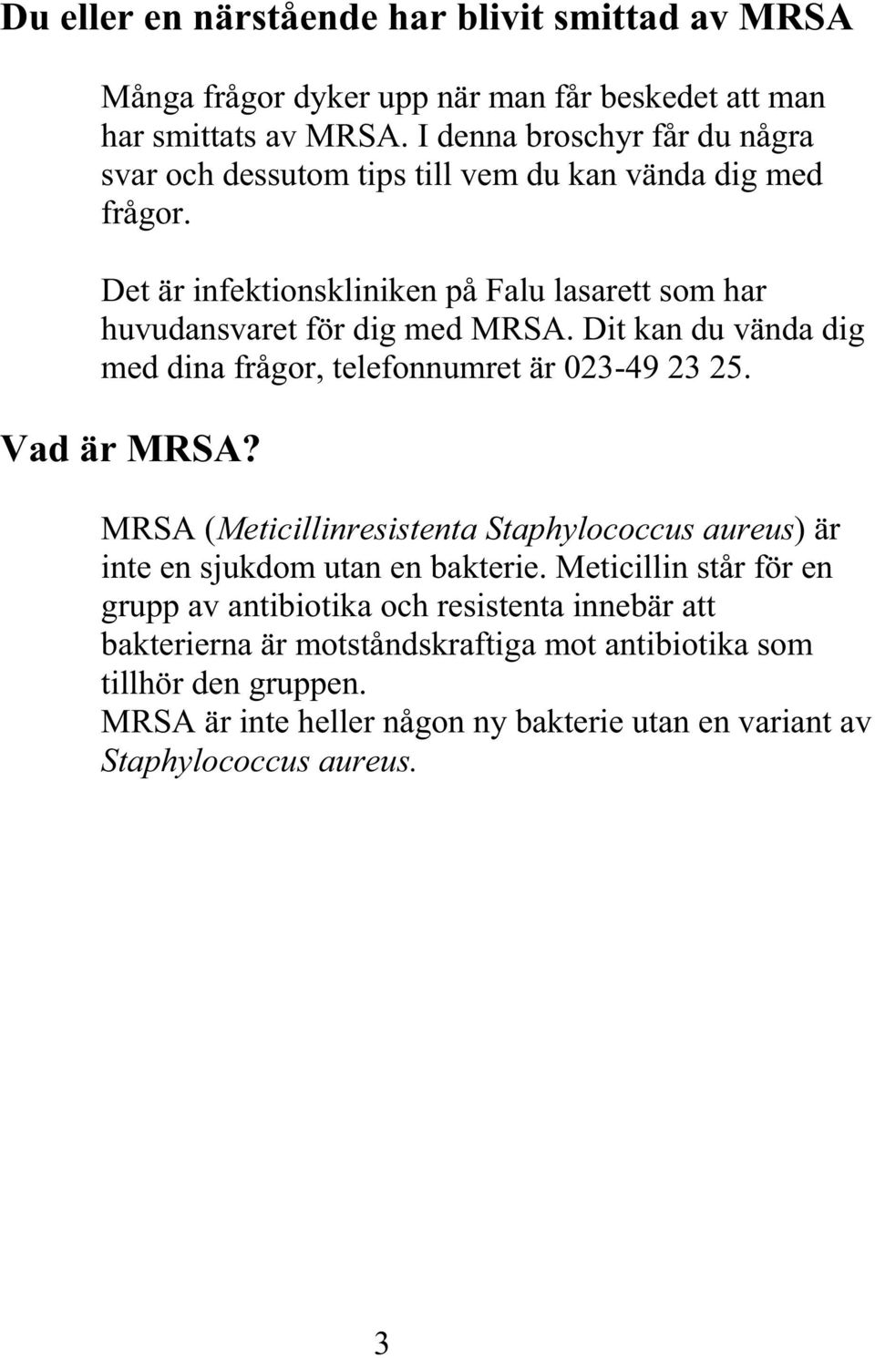 Dit kan du vända med dina frågor, telefonnumret är 023-49 23 25. dig Vad är MRSA? MRSA ( M eticillinresistenta Staphylococcus aureus) är i nte en sjukdom utan en bakterie.