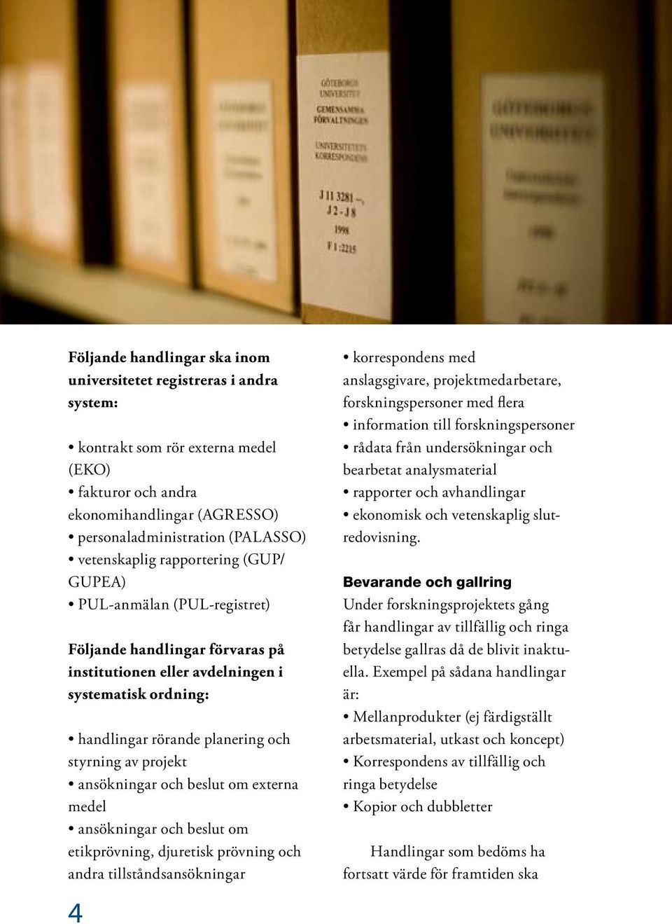 projekt ansökningar och beslut om externa medel ansökningar och beslut om etikprövning, djuretisk prövning och andra tillståndsansökningar 4 korrespondens med anslagsgivare, projektmedarbetare,
