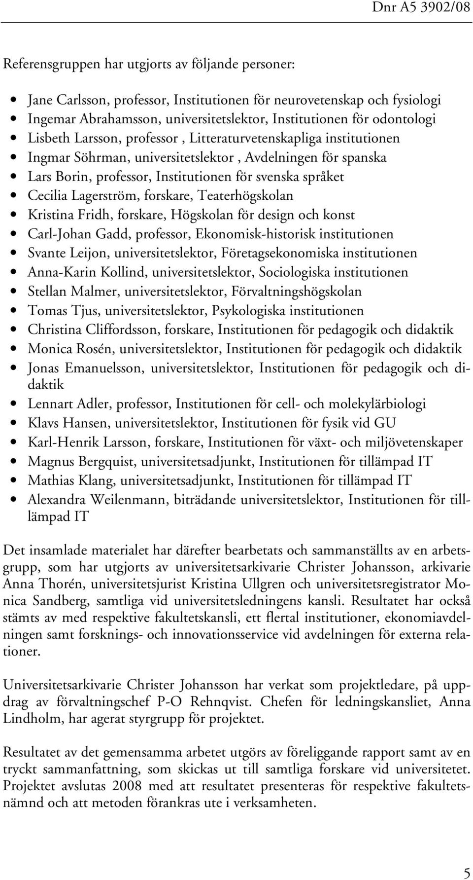 Lagerström, forskare, Teaterhögskolan Kristina Fridh, forskare, Högskolan för design och konst Carl-Johan Gadd, professor, Ekonomisk-historisk institutionen Svante Leijon, universitetslektor,