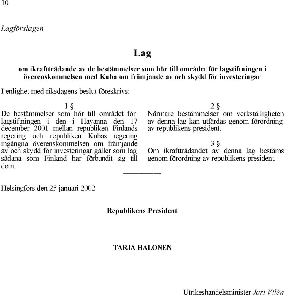 överenskommelsen om främjande av och skydd för investeringar gäller som lag sådana som Finland har förbundit sig till dem.