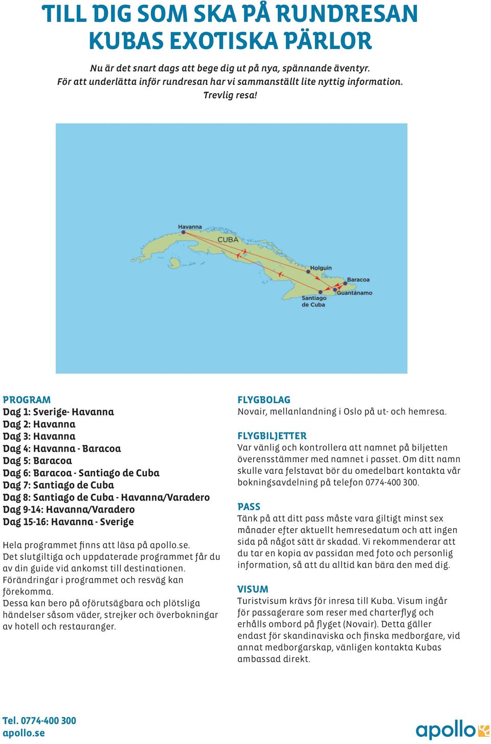 PROGRAM Dag 1: Sverige- Havanna Dag 2: Havanna Dag 3: Havanna Dag 4: Havanna - Baracoa Dag 5: Baracoa Dag 6: Baracoa - Santiago de Cuba Dag 7: Santiago de Cuba Dag 8: Santiago de Cuba -