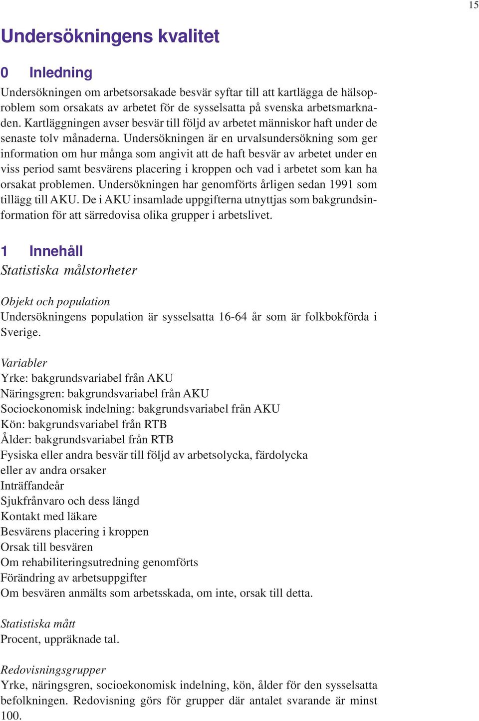 Undersökningen är en urvalsundersökning som ger information om hur många som angivit att de haft besvär av arbetet under en viss period samt besvärens placering i kroppen och vad i arbetet som kan ha