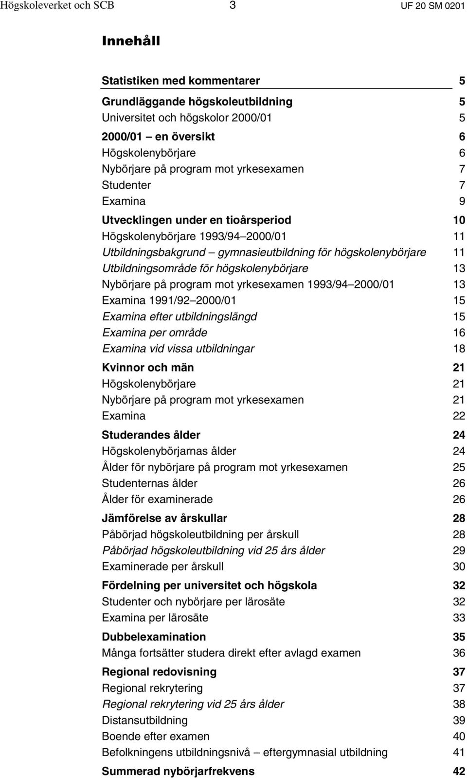 Utbildningsområde för högskolenybörjare 13 Nybörjare på program mot yrkesexamen 1993/94 2000/01 13 Examina 1991/92 2000/01 15 Examina efter utbildningslängd 15 Examina per område 16 Examina vid vissa