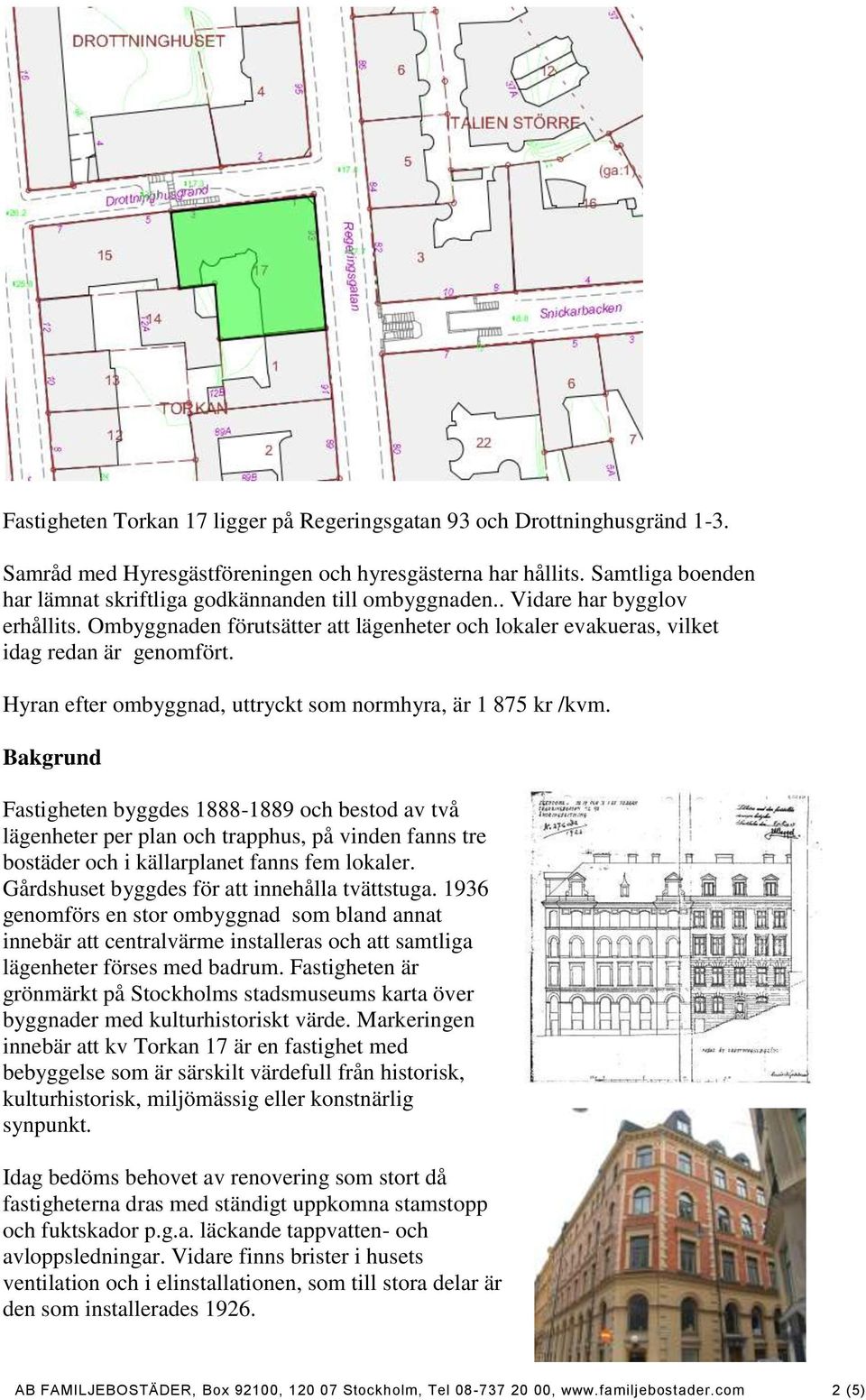 Hyran efter ombyggnad, uttryckt som normhyra, är 1 875 kr /kvm.