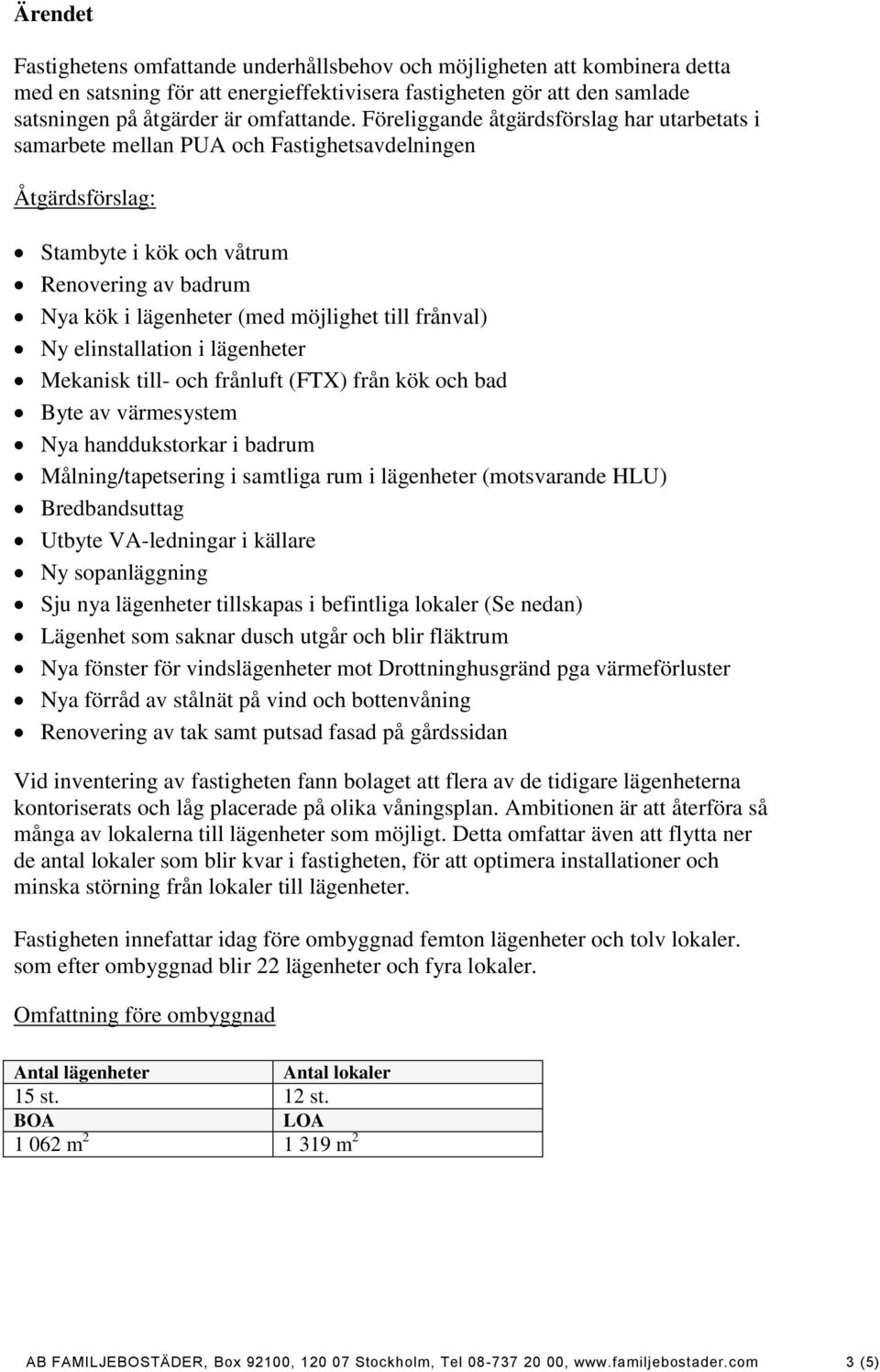 frånval) Ny elinstallation i lägenheter Mekanisk till- och frånluft (FTX) från kök och bad Byte av värmesystem Nya handdukstorkar i badrum Målning/tapetsering i samtliga rum i lägenheter (motsvarande