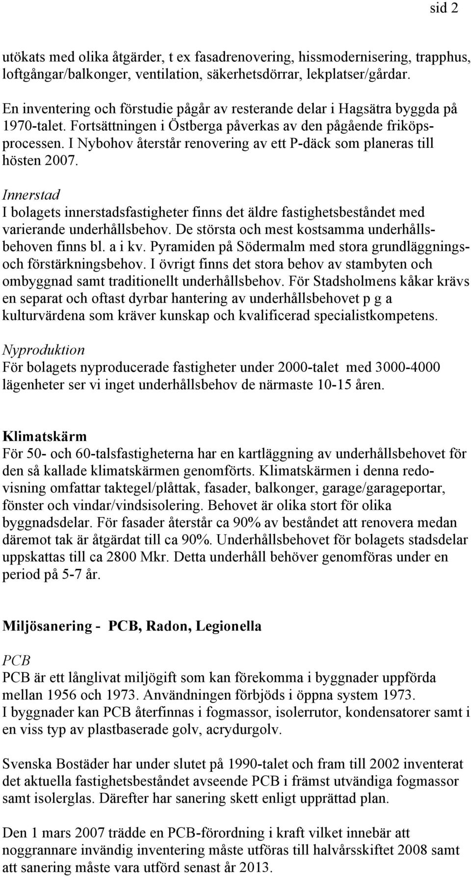 I Nybohov återstår renovering av ett P-däck som planeras till hösten 2007. Innerstad I bolagets innerstadsfastigheter finns det äldre fastighetsbeståndet med varierande underhållsbehov.