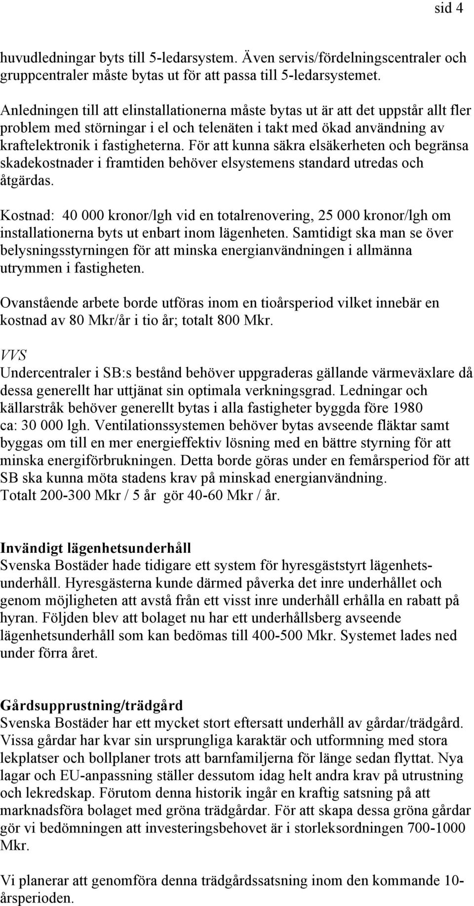 För att kunna säkra elsäkerheten och begränsa skadekostnader i framtiden behöver elsystemens standard utredas och åtgärdas.