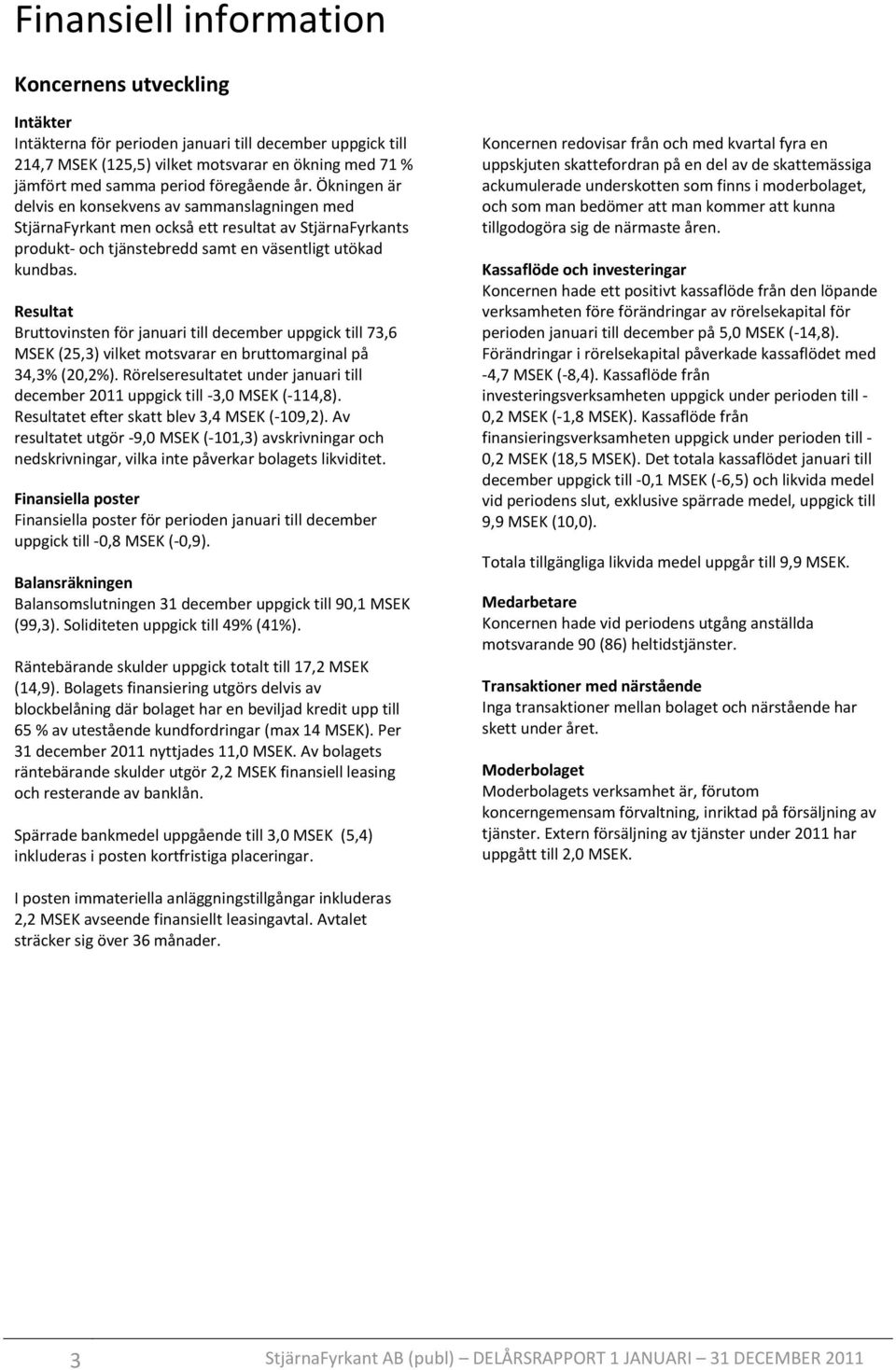 Resultat Bruttovinsten för januari till december uppgick till 73,6 MSEK (25,3) vilket motsvarar en bruttomarginal på 34,3% (20,2%).