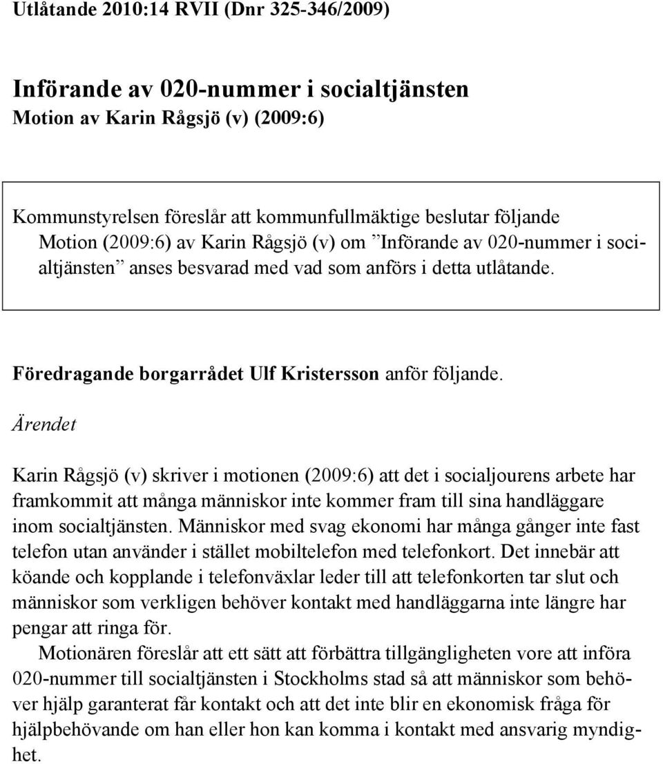 Ärendet Karin Rågsjö (v) skriver i motionen (2009:6) att det i socialjourens arbete har framkommit att många människor inte kommer fram till sina handläggare inom socialtjänsten.