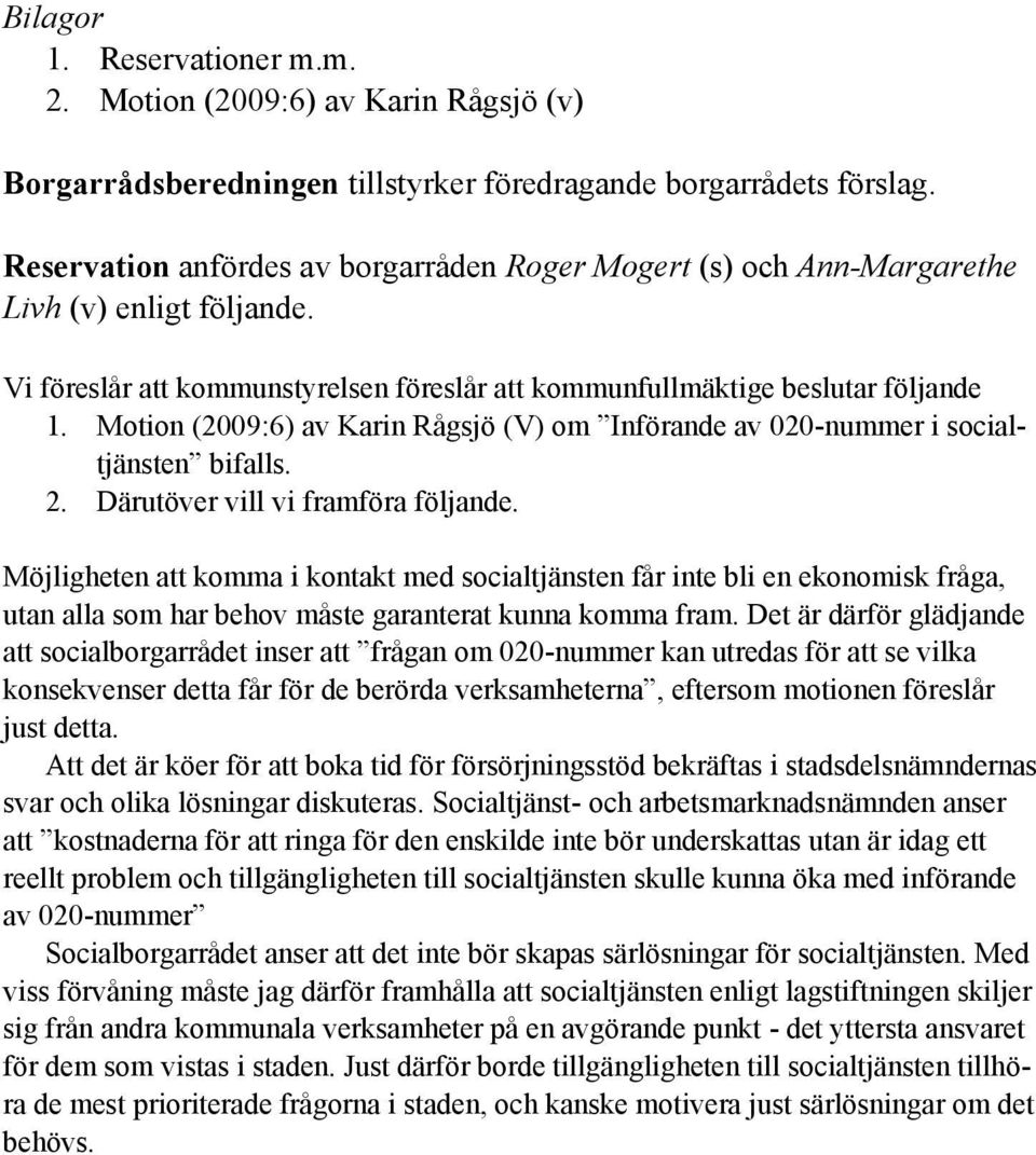 Motion (2009:6) av Karin Rågsjö (V) om Införande av 020-nummer i socialtjänsten bifalls. 2. Därutöver vill vi framföra följande.