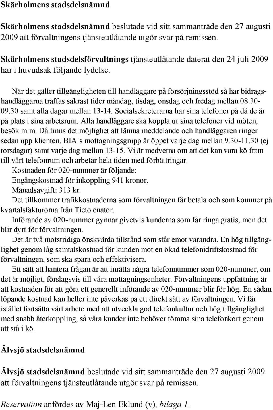 När det gäller tillgängligheten till handläggare på försörjningsstöd så har bidragshandläggarna träffas säkrast tider måndag, tisdag, onsdag och fredag mellan 08.30-09.30 samt alla dagar mellan 13-14.