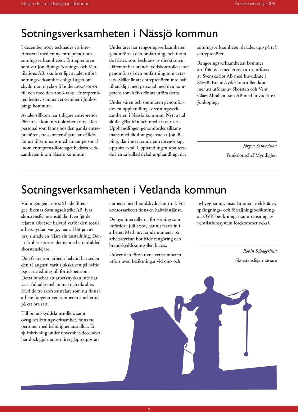 Entreprenören bedrev samma verksamhet i Jönköpings kommun. Avtalet tillkom när tidigare entreprenör försattes i konkurs i oktober 2005.