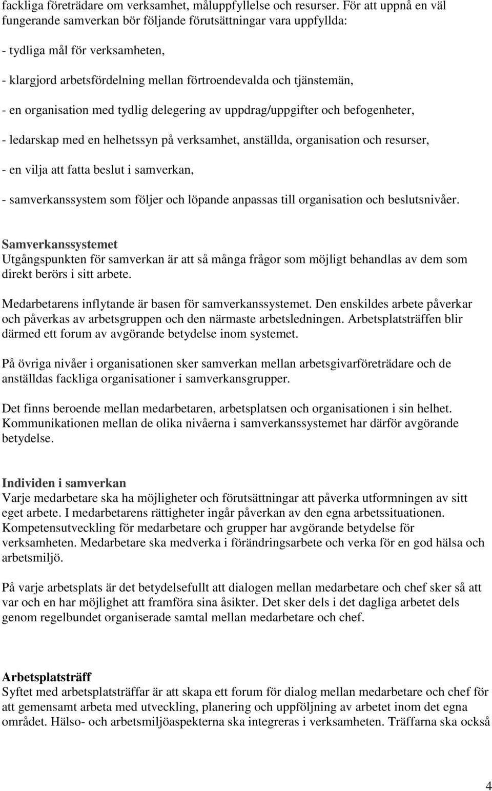 organisation med tydlig delegering av uppdrag/uppgifter och befogenheter, - ledarskap med en helhetssyn på verksamhet, anställda, organisation och resurser, - en vilja att fatta beslut i samverkan, -