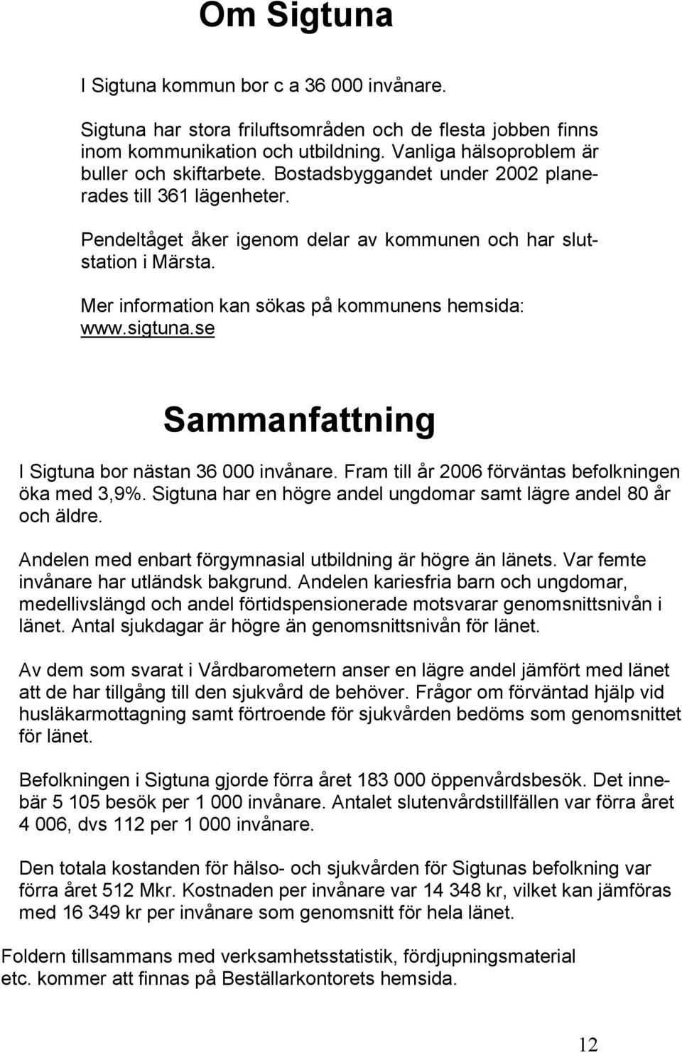 se Sammanfattning I Sigtuna bor nästan 36 000 invånare. Fram till år 2006 förväntas befolkningen öka med 3,9%. Sigtuna har en högre andel ungdomar samt lägre andel 80 år och äldre.