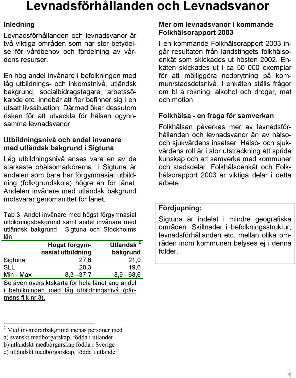 Därmed ökar dessutom risken för att utveckla för hälsan ogynnsamma levnadsvanor.