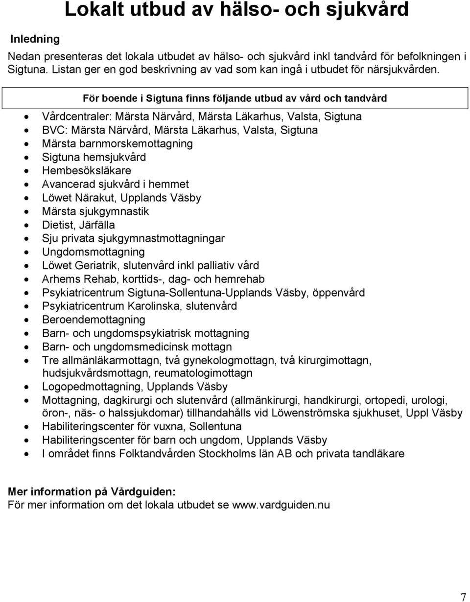 För boende i Sigtuna finns följande utbud av vård och tandvård Vårdcentraler: Märsta Närvård, Märsta Läkarhus, Valsta, Sigtuna BVC: Märsta Närvård, Märsta Läkarhus, Valsta, Sigtuna Märsta