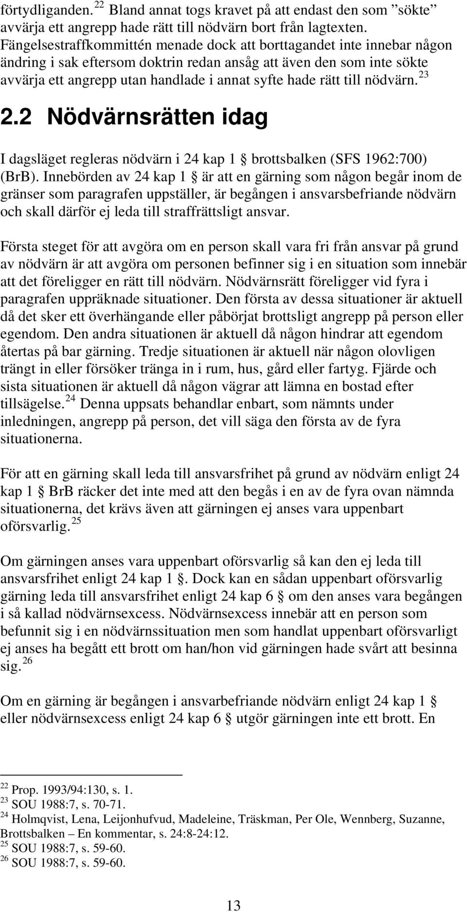 rätt till nödvärn. 23 2.2 Nödvärnsrätten idag I dagsläget regleras nödvärn i 24 kap 1 brottsbalken (SFS 1962:700) (BrB).