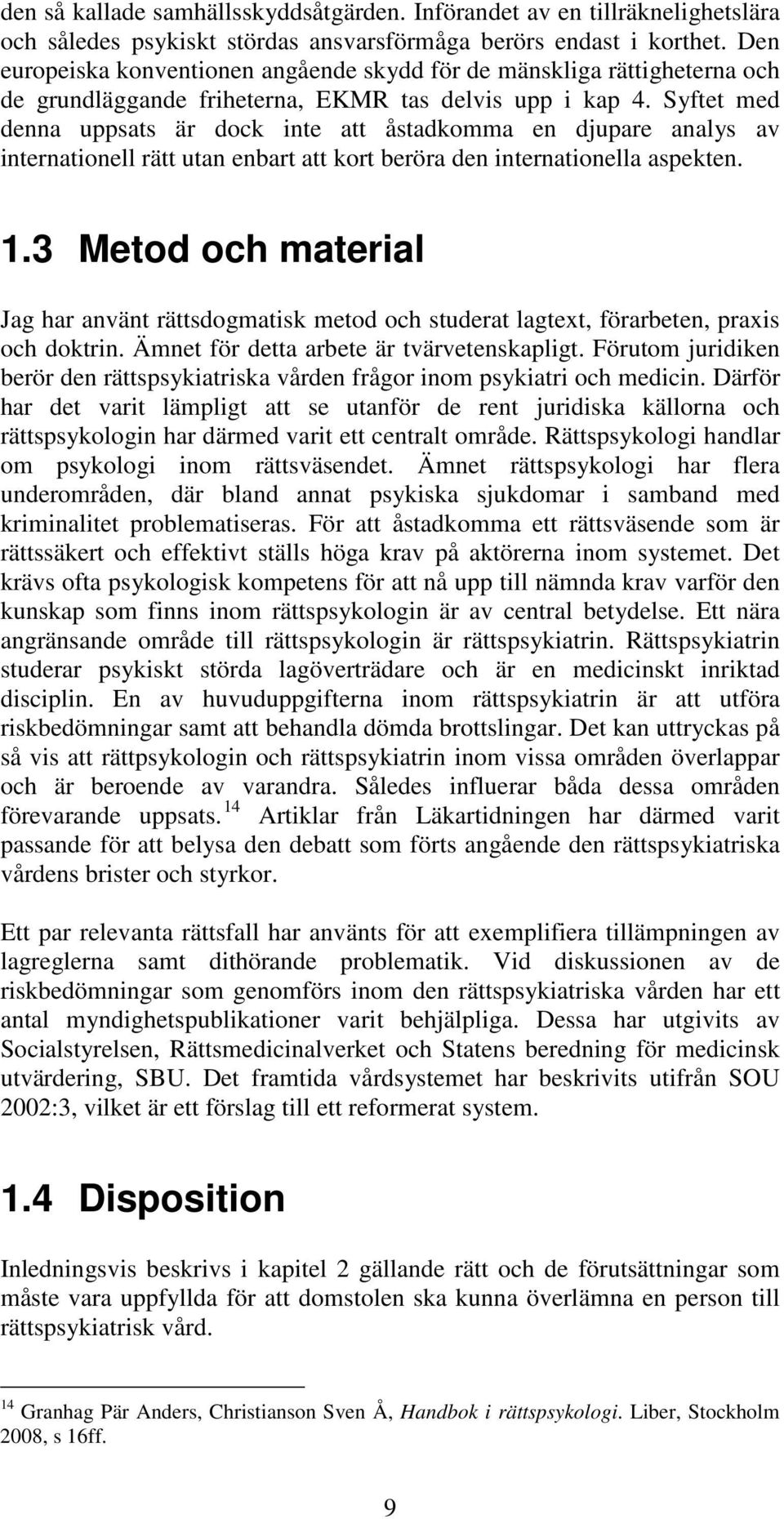 Syftet med denna uppsats är dock inte att åstadkomma en djupare analys av internationell rätt utan enbart att kort beröra den internationella aspekten. 1.