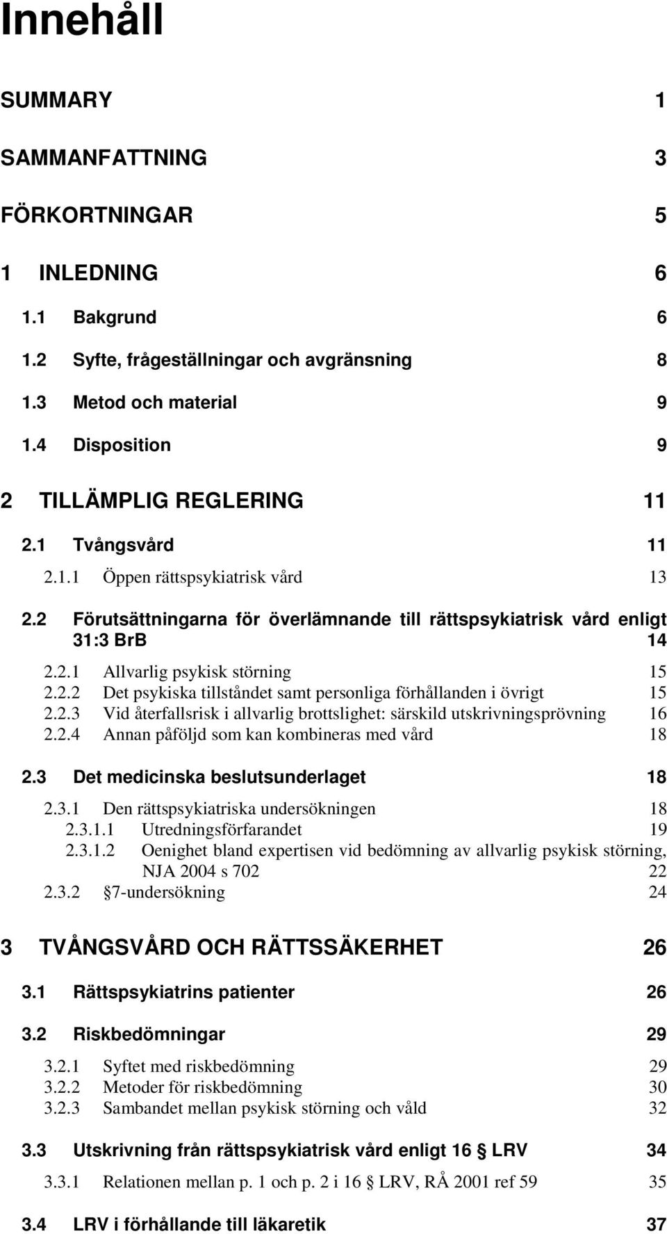 2.3 Vid återfallsrisk i allvarlig brottslighet: särskild utskrivningsprövning 16 2.2.4 Annan påföljd som kan kombineras med vård 18 2.3 Det medicinska beslutsunderlaget 18 2.3.1 Den rättspsykiatriska undersökningen 18 2.