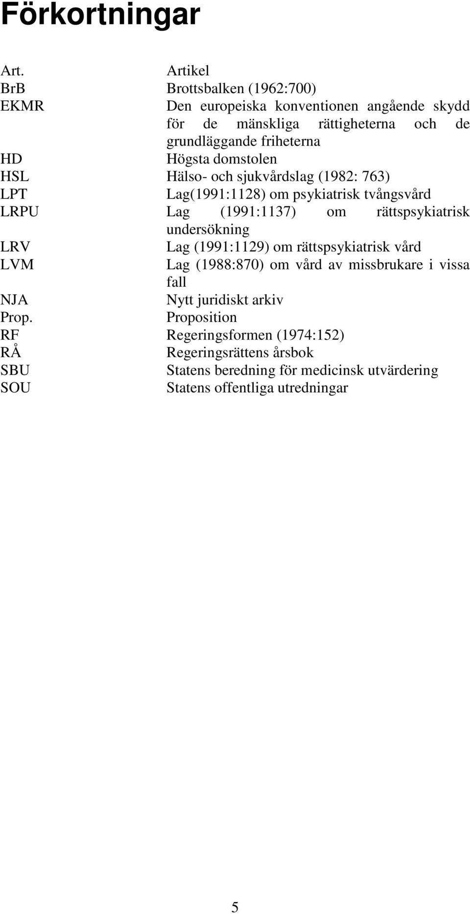 Högsta domstolen HSL Hälso- och sjukvårdslag (1982: 763) LPT Lag(1991:1128) om psykiatrisk tvångsvård LRPU Lag (1991:1137) om rättspsykiatrisk