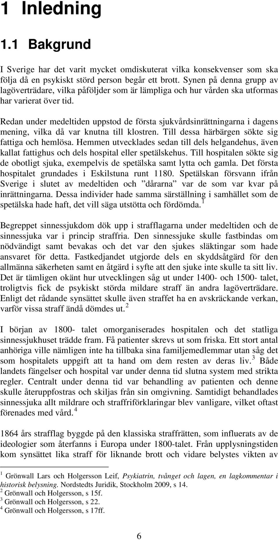 Redan under medeltiden uppstod de första sjukvårdsinrättningarna i dagens mening, vilka då var knutna till klostren. Till dessa härbärgen sökte sig fattiga och hemlösa.