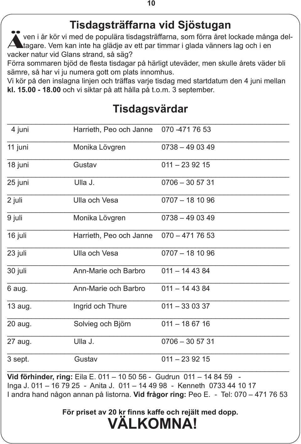 Förra sommaren bjöd de flesta tisdagar på härligt uteväder, men skulle årets väder bli sämre, så har vi ju numera gott om plats innomhus.