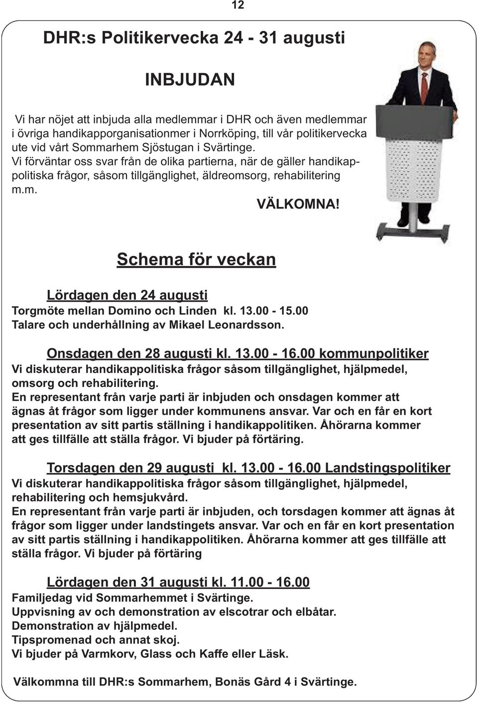 Schema för veckan Lördagen den 24 augusti Torgmöte mellan Domino och Linden kl. 13.00-15.00 Talare och underhållning av Mikael Leonardsson. Onsdagen den 28 augusti kl. 13.00-16.