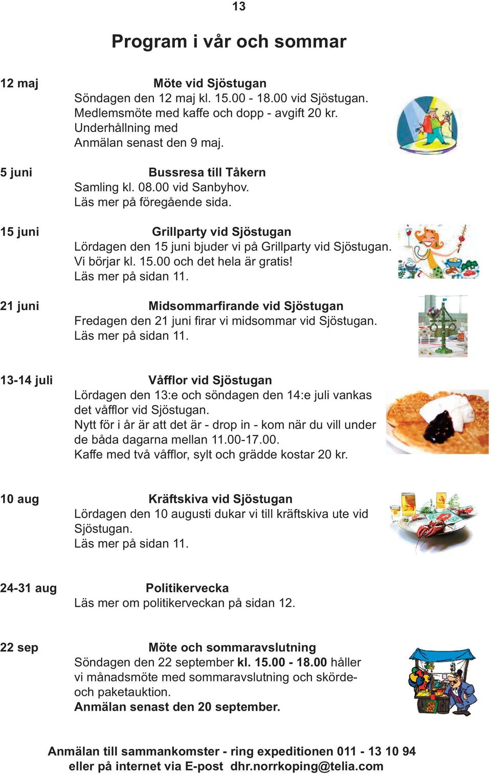 Läs mer på sidan 11. 21 juni Midsommarfirande vid Sjöstugan Fredagen den 21 juni firar vi midsommar vid Sjöstugan. Läs mer på sidan 11.