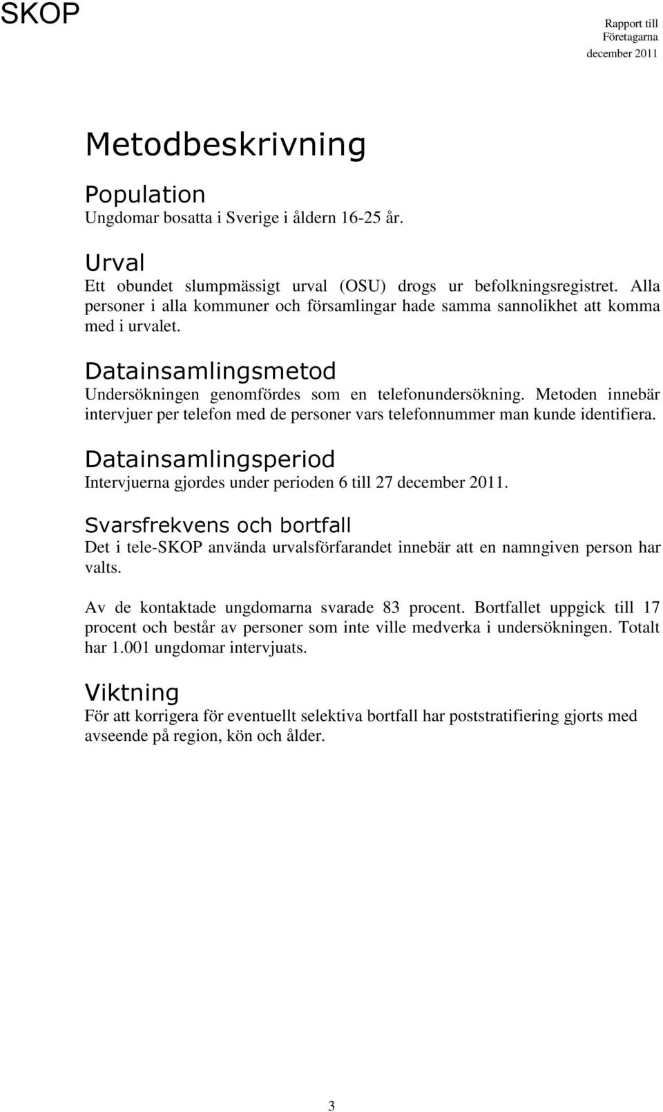 Metoden innebär intervjuer per telefon med de personer vars telefonnummer man kunde identifiera. Datainsamlingsperiod Intervjuerna gjordes under perioden 6 till 27.