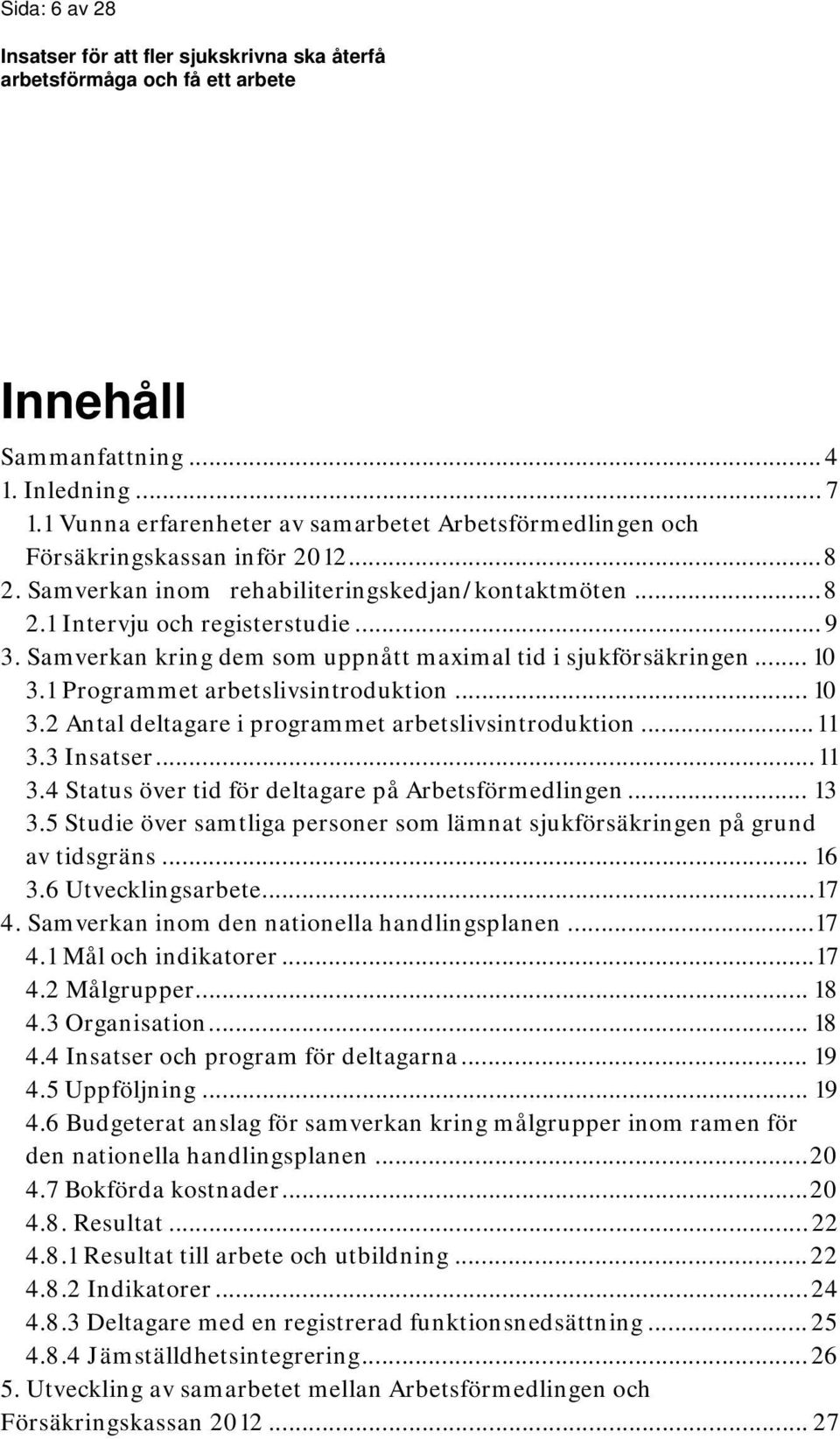 1 Programmet arbetslivsintroduktion... 10 3.2 Antal deltagare i programmet arbetslivsintroduktion... 11 3.3 Insatser... 11 3.4 Status över tid för deltagare på Arbetsförmedlingen... 13 3.