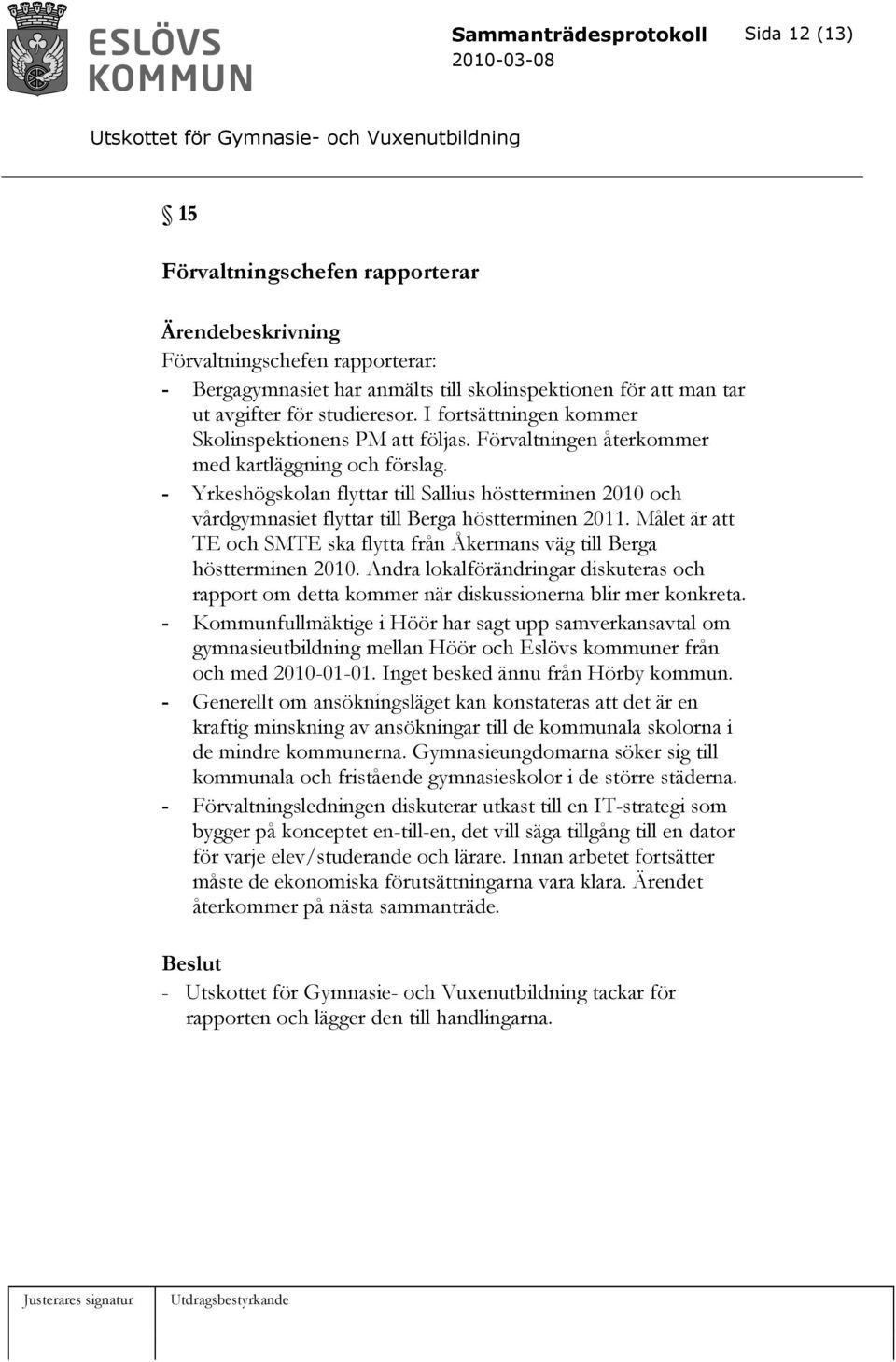 - Yrkeshögskolan flyttar till Sallius höstterminen 2010 och vårdgymnasiet flyttar till Berga höstterminen 2011. Målet är att TE och SMTE ska flytta från Åkermans väg till Berga höstterminen 2010.