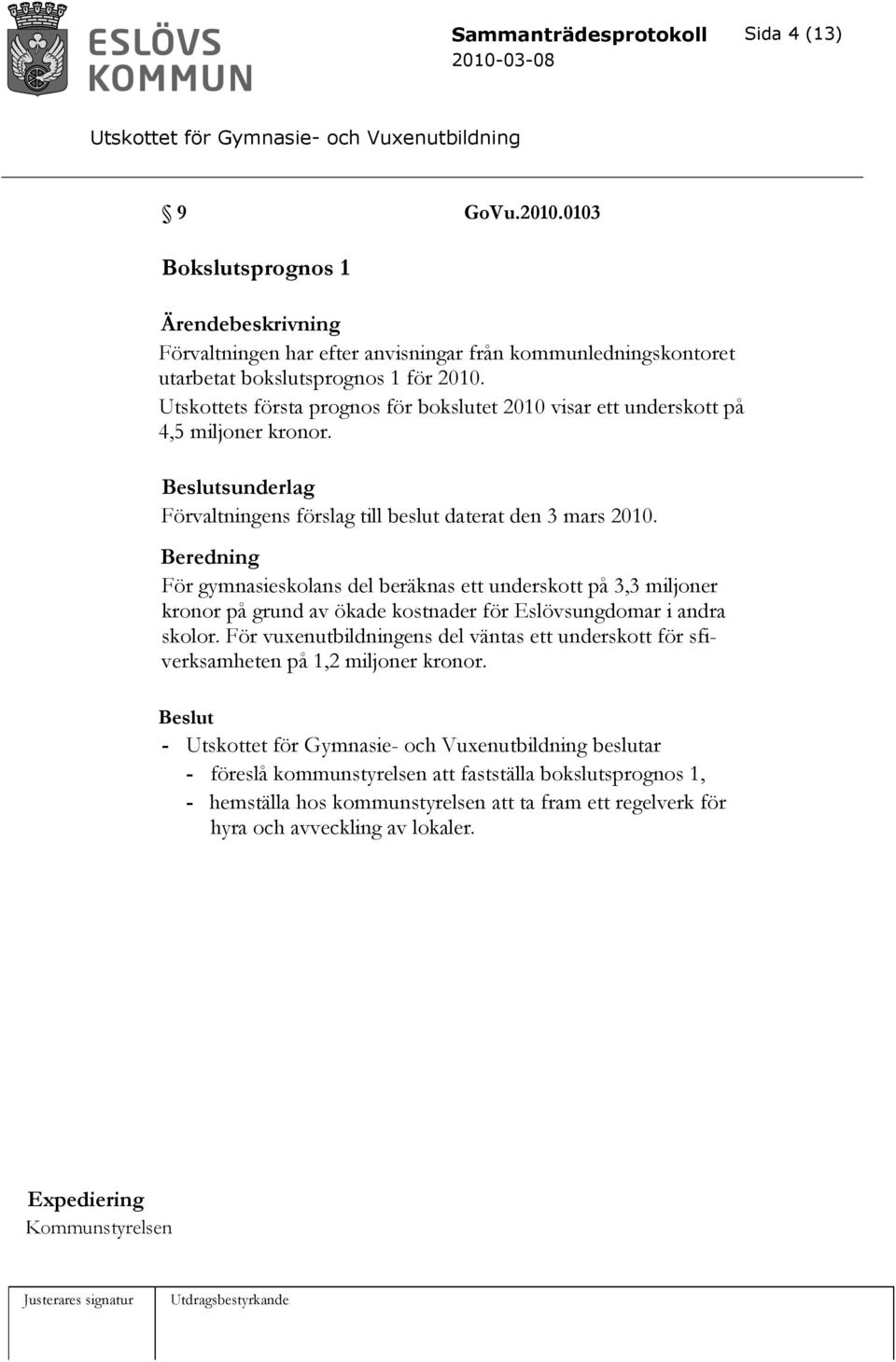 Beredning För gymnasieskolans del beräknas ett underskott på 3,3 miljoner kronor på grund av ökade kostnader för Eslövsungdomar i andra skolor.