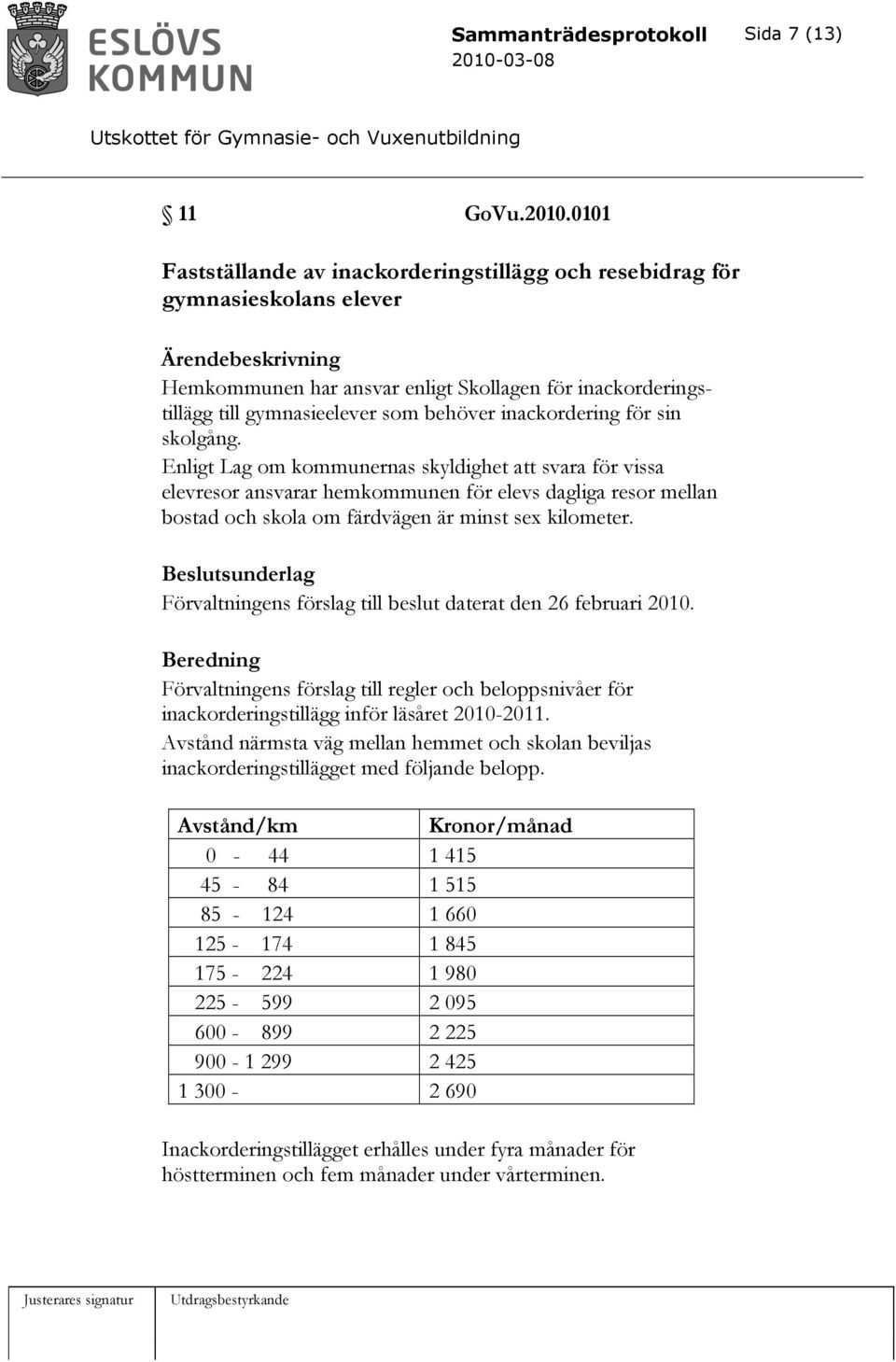 för sin skolgång. Enligt Lag om kommunernas skyldighet att svara för vissa elevresor ansvarar hemkommunen för elevs dagliga resor mellan bostad och skola om färdvägen är minst sex kilometer.