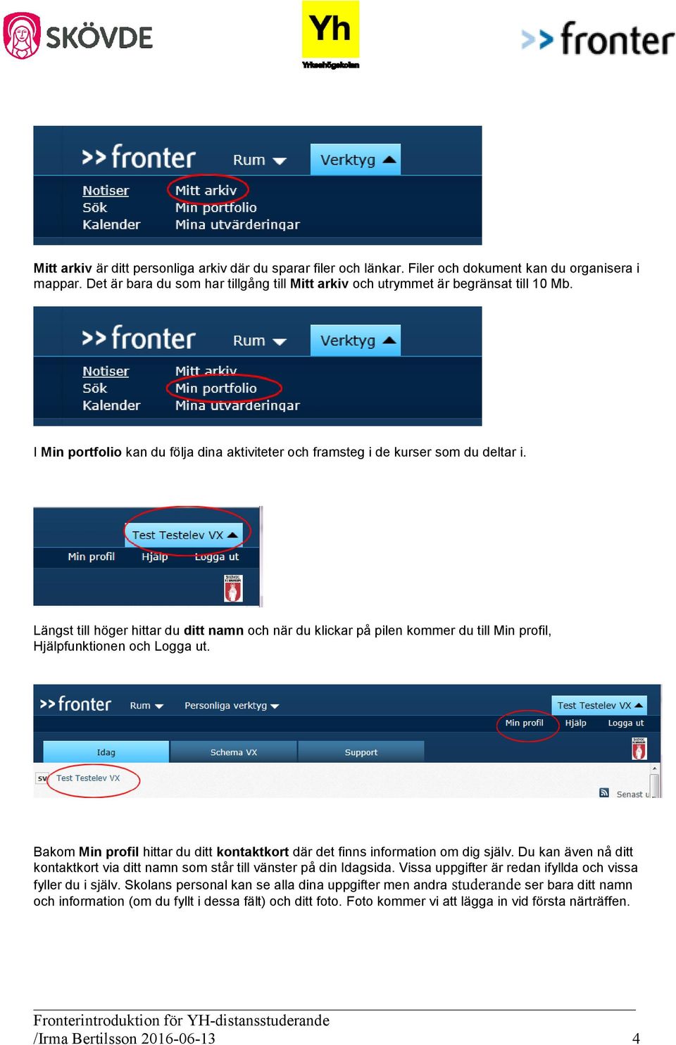 Längst till höger hittar du ditt namn och när du klickar på pilen kommer du till Min profil, Hjälpfunktionen och Logga ut.