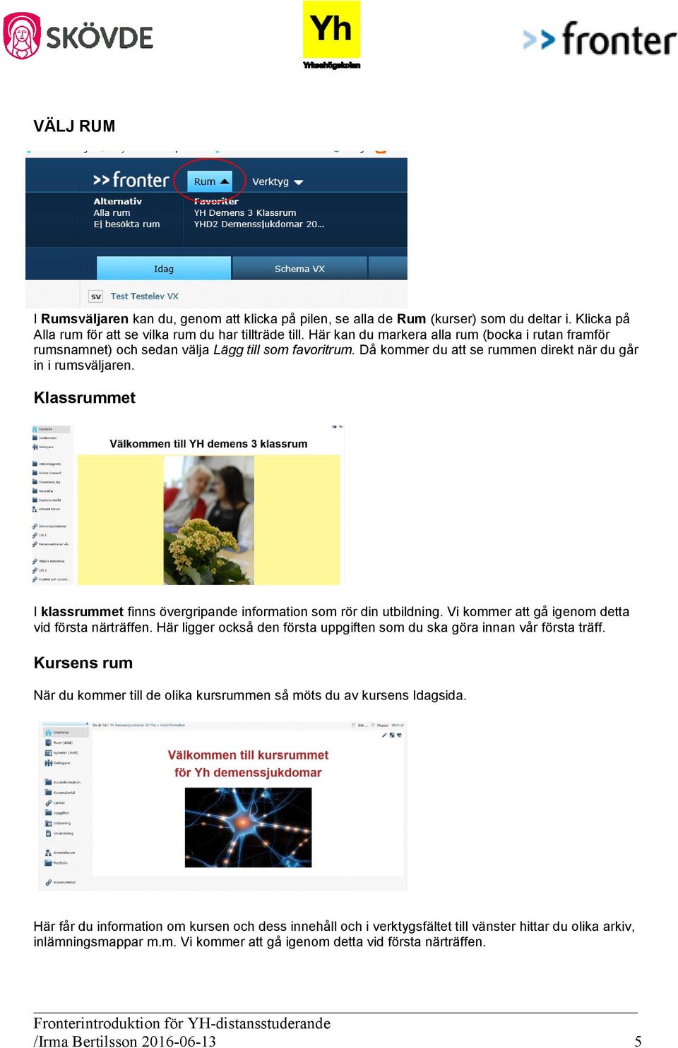 Klassrummet I klassrummet finns övergripande information som rör din utbildning. Vi kommer att gå igenom detta vid första närträffen.