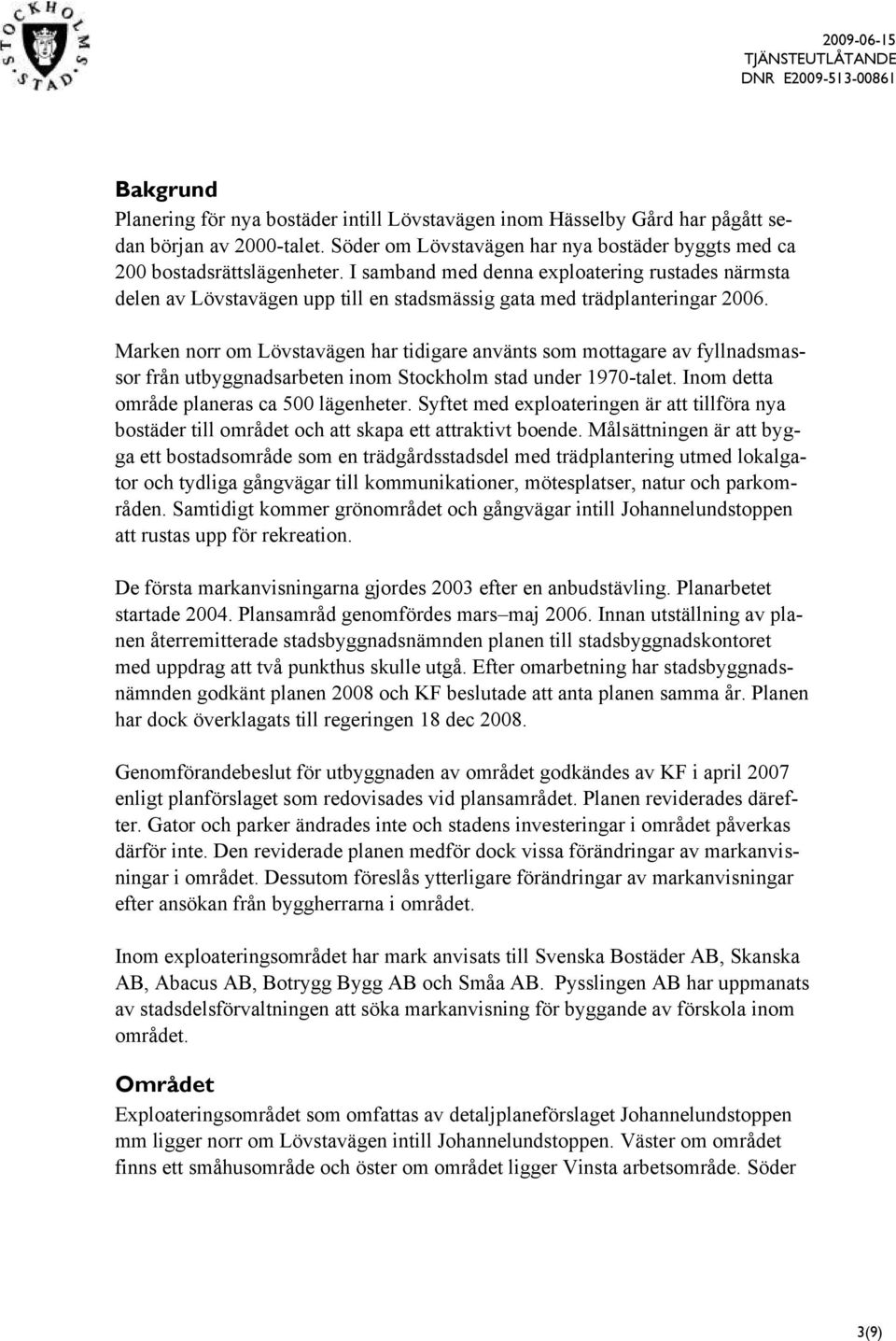 Marken norr om Lövstavägen har tidigare använts som mottagare av fyllnadsmassor från utbyggnadsarbeten inom Stockholm stad under 1970-talet. Inom detta område planeras ca 500 lägenheter.