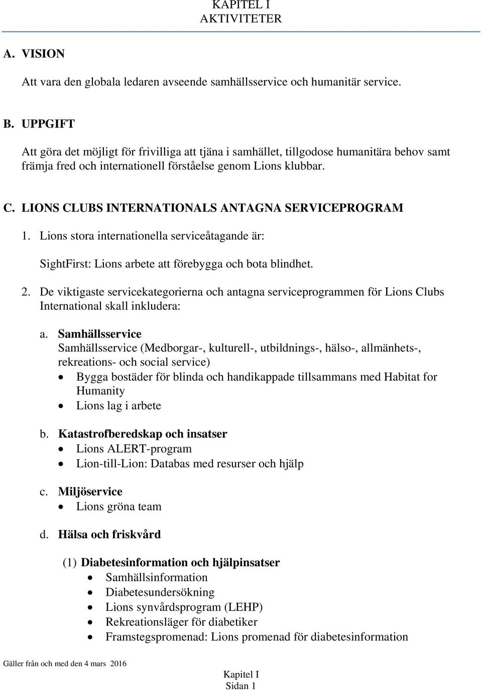 LIONS CLUBS INTERNATIONALS ANTAGNA SERVICEPROGRAM 1. Lions stora internationella serviceåtagande är: SightFirst: Lions arbete att förebygga och bota blindhet. 2.