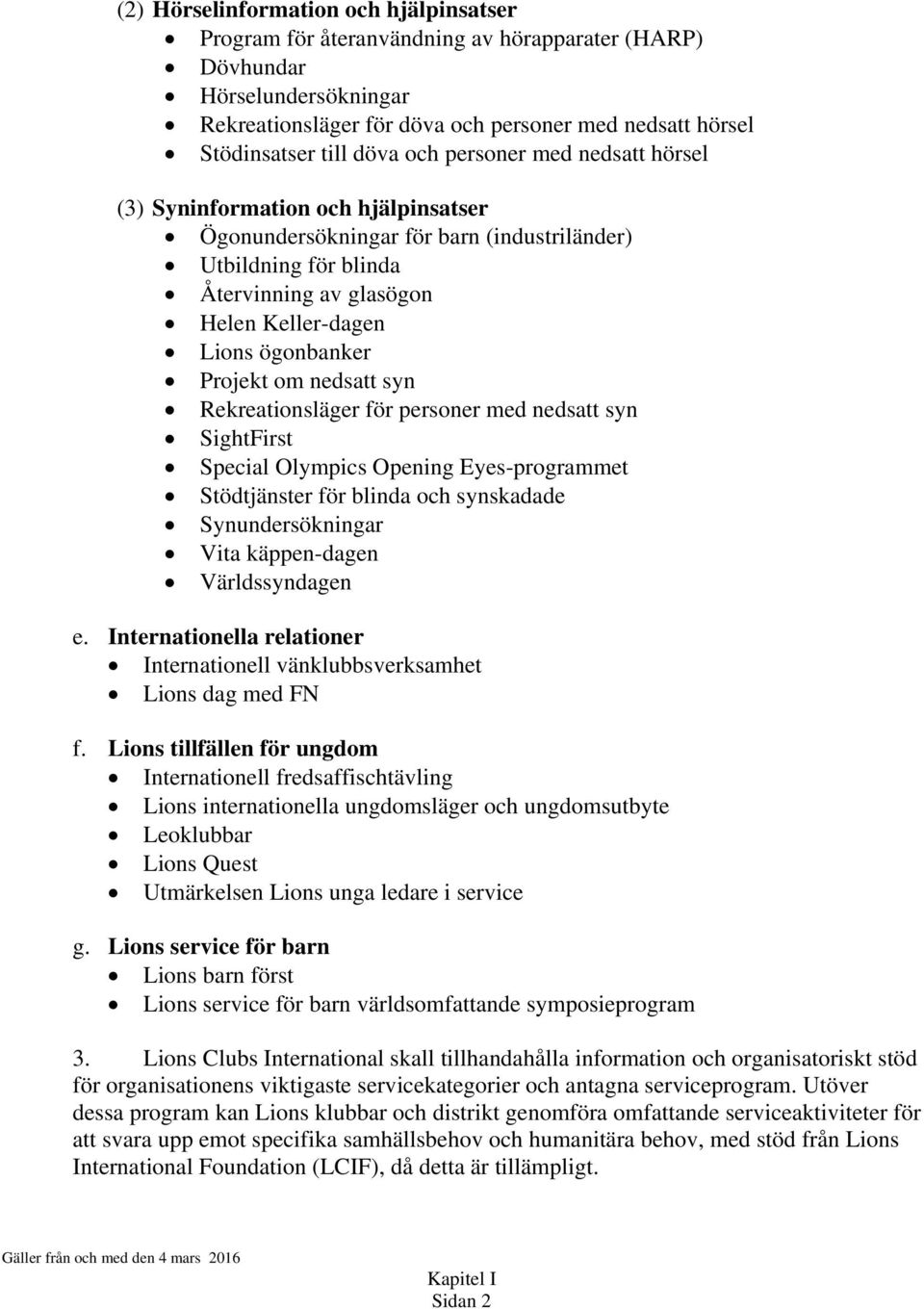 ögonbanker Projekt om nedsatt syn Rekreationsläger för personer med nedsatt syn SightFirst Special Olympics Opening Eyes-programmet Stödtjänster för blinda och synskadade Synundersökningar Vita