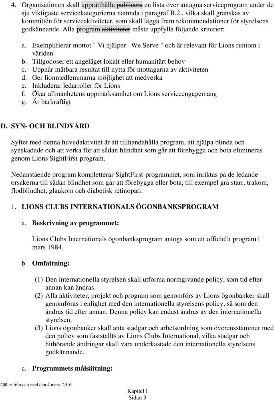 Exemplifierar mottot " Vi hjälper We Serve " och är relevant för Lions runtom i världen b. Tillgodoser ett angeläget lokalt eller humanitärt behov c.