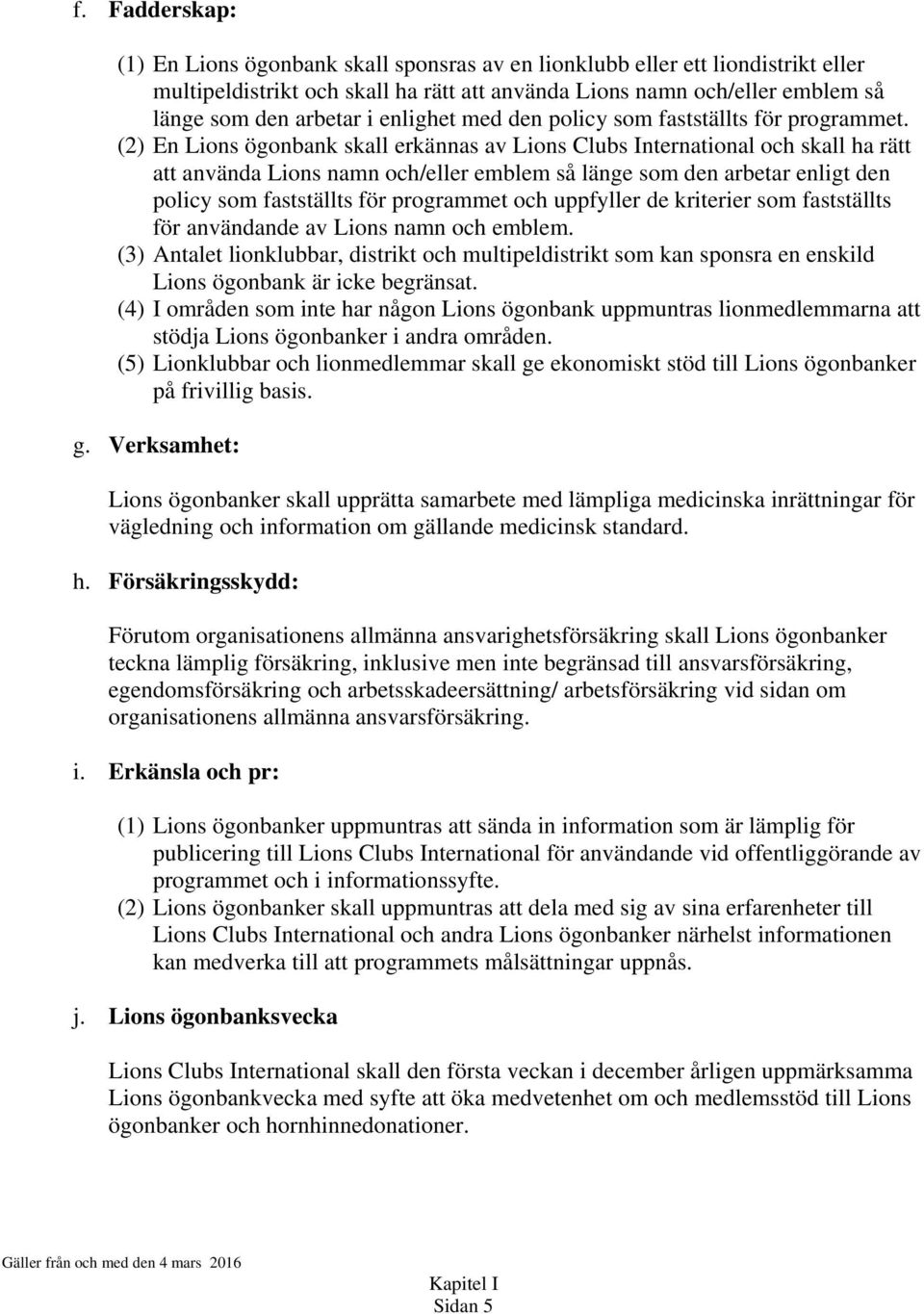 (2) En Lions ögonbank skall erkännas av Lions Clubs International och skall ha rätt att använda Lions namn och/eller emblem så länge som den arbetar enligt den policy som fastställts för programmet