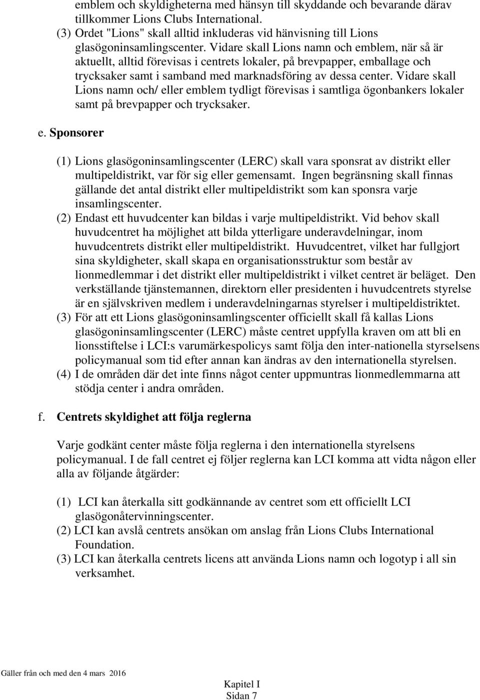 Vidare skall Lions namn och emblem, när så är aktuellt, alltid förevisas i centrets lokaler, på brevpapper, emballage och trycksaker samt i samband med marknadsföring av dessa center.