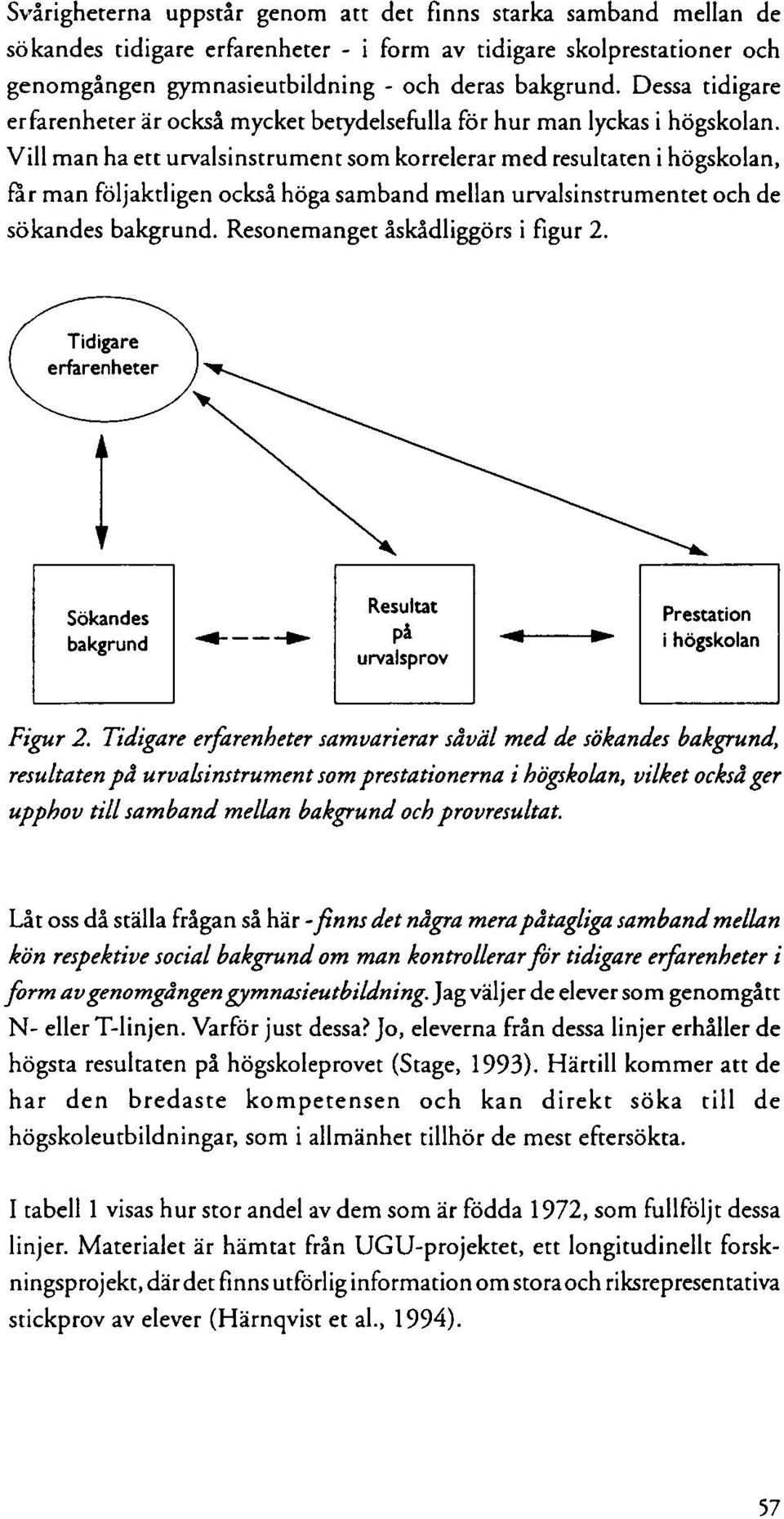 Vill man ha ett urvalsinstrument som korrelerar med resultaten i högskolan, far man följaktligen också höga samband mellan urvalsinstrumentet och de sökandes bakgrund.