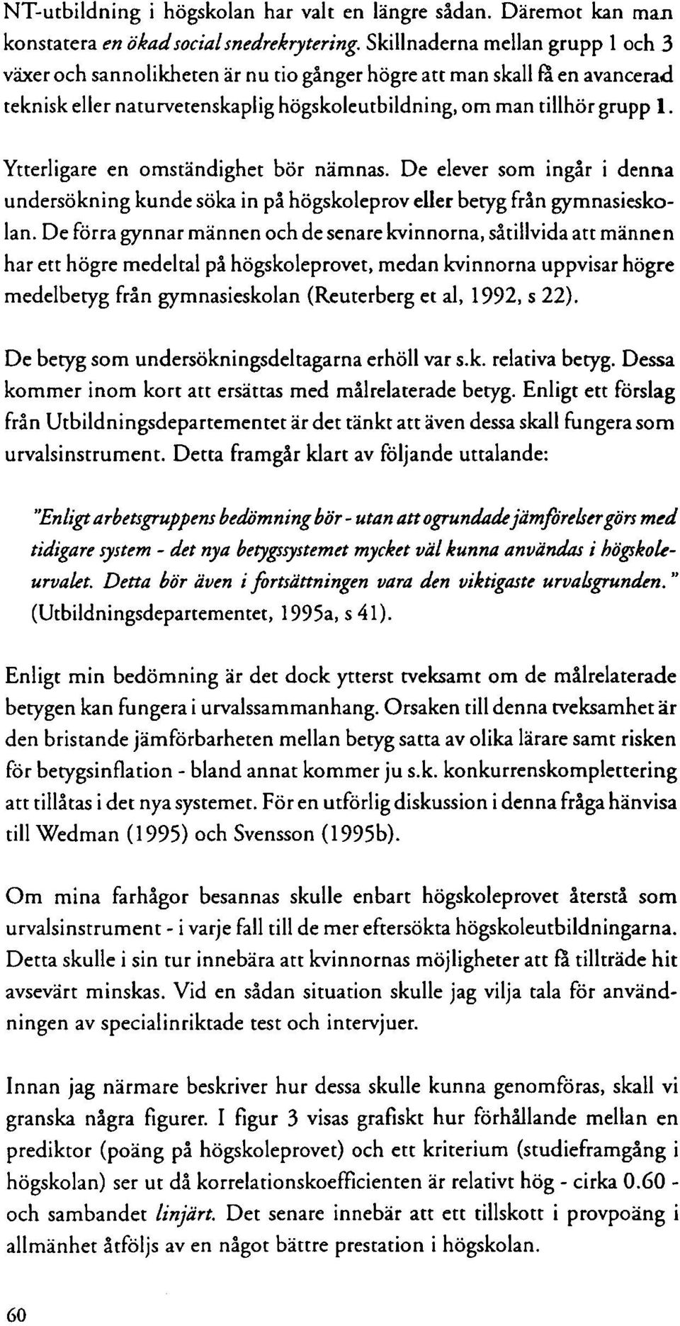 Ytterligare en omständighet bör nämnas. De elever som ingår i denna undersökning kunde söka in på högskoleprov eller betyg från gymnasieskolan.