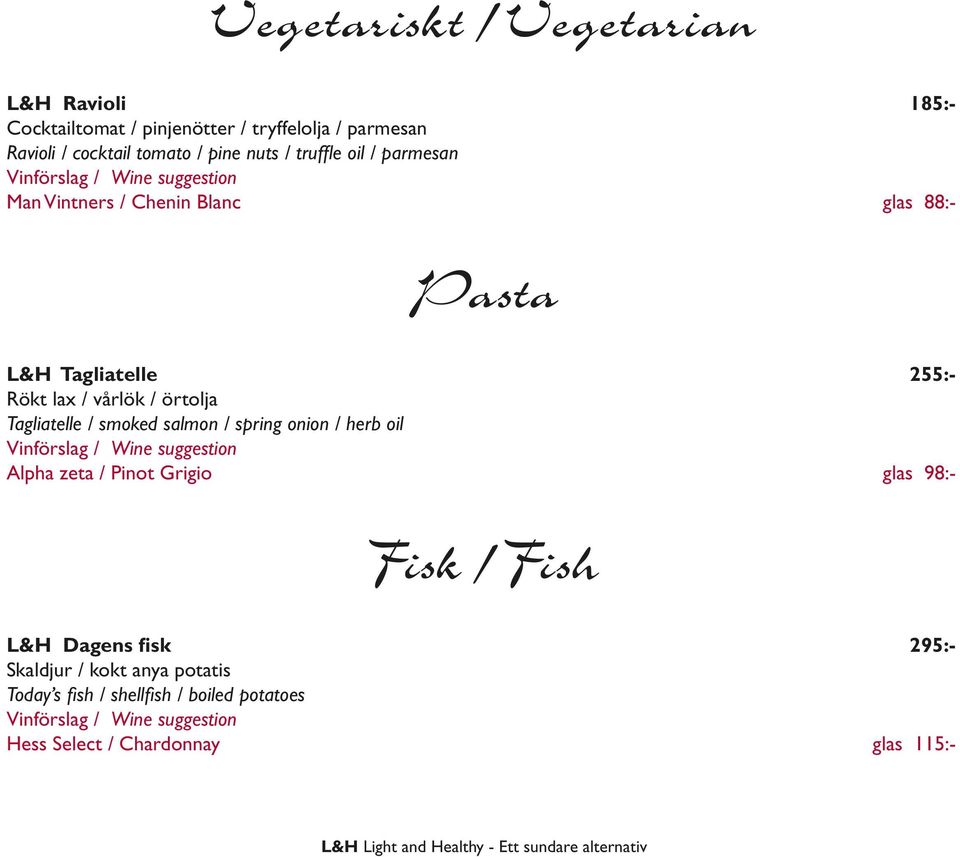Tagliatelle / smoked salmon / spring onion / herb oil Alpha zeta / Pinot Grigio glas 98:- Fisk / Fish L&H Dagens fisk 295:- Skaldjur